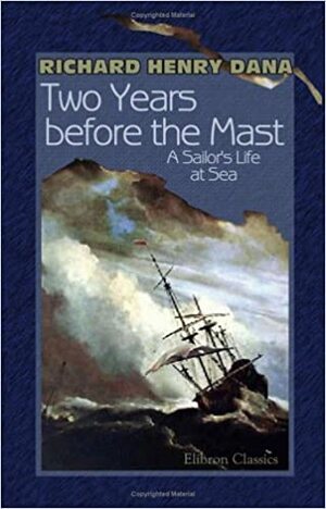 Two Years Before the Mast: A Sailor's Life at Sea by Richard Henry Dana Jr.