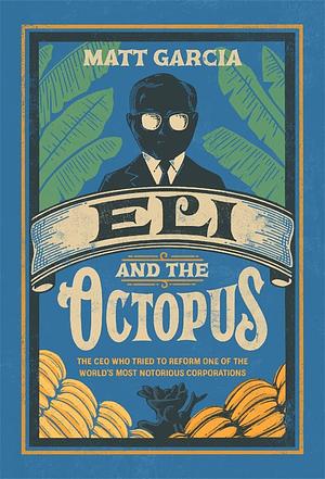 Eli and the Octopus: The CEO Who Tried to Reform One of the World's Most Notorious Corporations by Matt Garcia