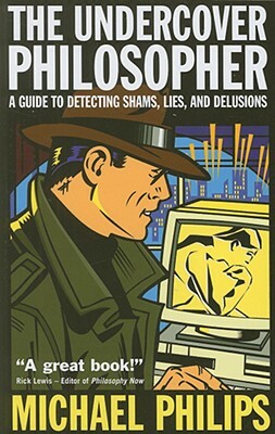 The Undercover Philosopher: A Guide to Detecting Shams, Lies, and Delusions by Michael Philips