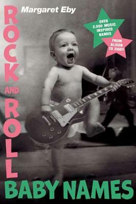 Rock and Roll Baby Names: Over 2,000 Music-Inspired Names, from Alison to Ziggy by Margaret Eby