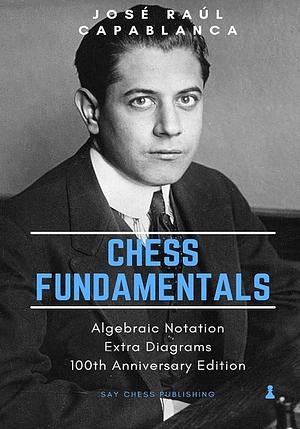 Chess Fundamentals: 100th Anniversary Edition by Martin B. Justesen, José Raúl Capablanca, José Raúl Capablanca