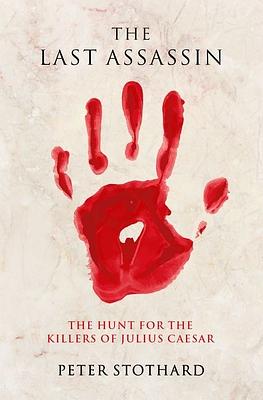 The Last Assassin: The Hunt for the Killers of Julius Caesar by Peter Stothard