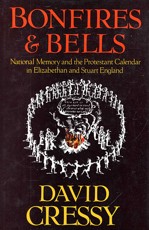 Bonfires and Bells: National Memory and the Protestant Calendar in Elizabethan and Stuart England by David Cressy