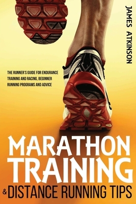 Marathon Training & Distance Running Tips: The runners guide for endurance training and racing, beginner running programs and advice by James Atkinson