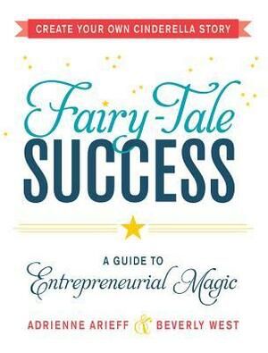 Fairy-Tale Success: A Guide to Entrepreneurial Magic by Beverly West, Adrienne Arieff