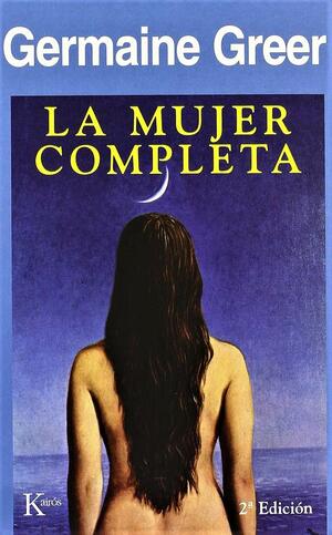 La mujer completa by Germaine Greer