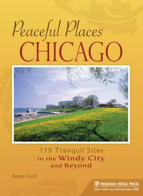 Peaceful Places: Chicago: 119 Tranquil Sites in the Windy City and Beyond by Anne Ford