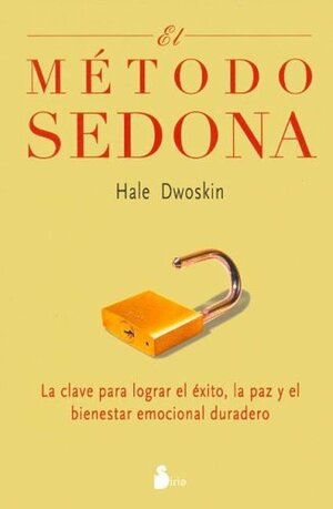 El Metodo Sedona / The Sedona Method: La Clave Para Lograr El Exito, Las Paz Y El Bienestar Emocional Duradero / Your Key To Lasting Happiness, Success, ... And Emotional Well Being by Hale Dwoskin