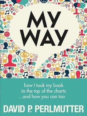 My Way Won: How I took my book to the top of the charts...and how you can too! by David P. Perlmutter, David P. Perlmutter