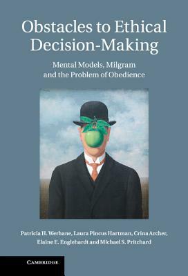 Obstacles to Ethical Decision-Making: Mental Models, Milgram and the Problem of Obedience by Laura Pincus Hartman, Patricia H. Werhane, Crina Archer