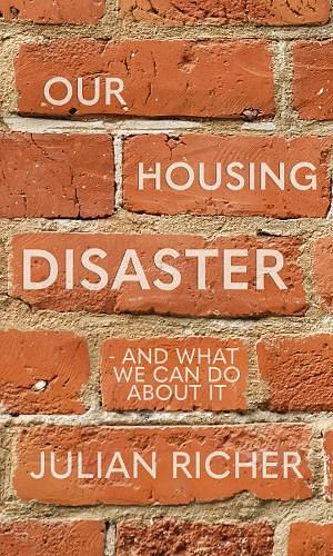 Our Housing Disaster: - and what we can do about it by Julian Richer