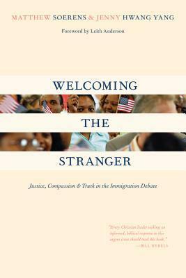 Welcoming the Stranger: Justice, Compassion Truth in the Immigration Debate by Jenny Yang, Leith Anderson, Jenny Hwang, Matthew Soerens, Jenny Hwang Yang