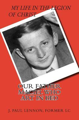 "Our Father" Maciel, who art in bed: A Naive and Sentimental Dubliner in the Legion of Christ by J. Paul Lennon
