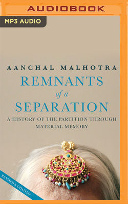Remants of a Separation: A History of the Partition Through Material Memory by Aanchal Malhotra