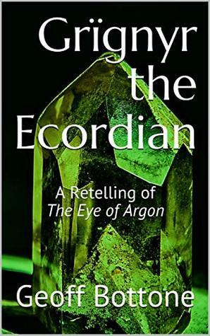 Grïgnyr the Ecordian: A Retelling of The Eye of Argon by Geoff Bottone