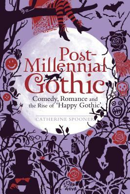 Post-Millennial Gothic: Comedy, Romance and the Rise of Happy Gothic by Catherine Spooner
