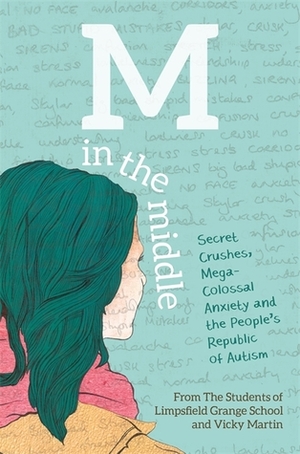 M in the Middle: Secret Crushes, Mega-Colossal Anxiety and the People's Republic of Autism by The Students of Limpsfield Grange School, Vicky Martin
