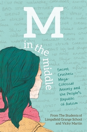 M in the Middle: Secret Crushes, Mega-Colossal Anxiety and the People's Republic of Autism by Vicky Martin, The Students of Limpsfield Grange School