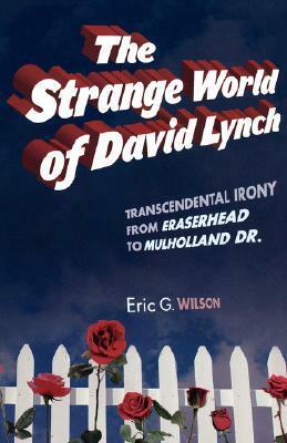 The Strange World of David Lynch: Transcendental Irony from Eraserhead to Mulholland Dr. by Eric G. Wilson