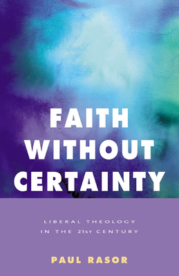 Faith Without Certainty: Liberal Theology in the 21st Century by Paul Rasor