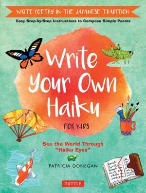 Write Your Own Haiku for Kids: Write Poetry in the Japanese Tradition - Easy Step-By-Step Instructions to Compose Simple Poems by Patricia Donegan