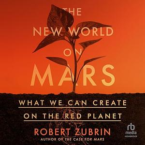 The New World on Mars: What We Can Create on the Red Planet by Robert Zubrin