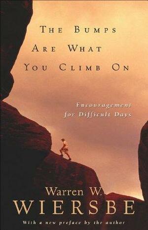 The Bumps Are What You Climb On: Encouragement for Difficult Days by Warren W. Wiersbe