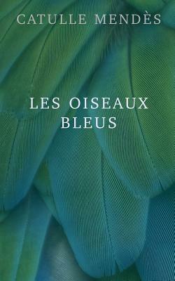 Les oiseaux bleus by Catulle Mendès