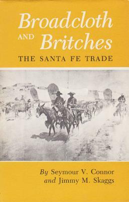 Broadcloth and Britches: The Santa Fe Trade by Jimmy M. Skaggs, Seymour V. Connor