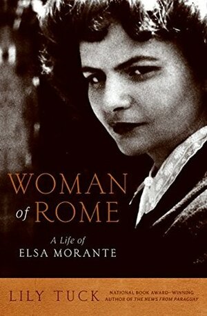 Woman of Rome: A Life of Elsa Morante by Lily Tuck