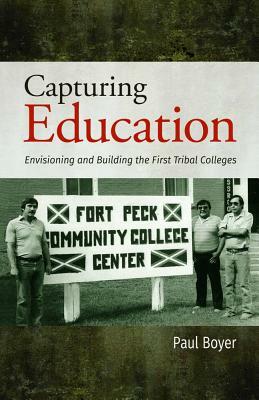 Capturing Education: Envisioning and Building the First Tribal Colleges by Paul Boyer