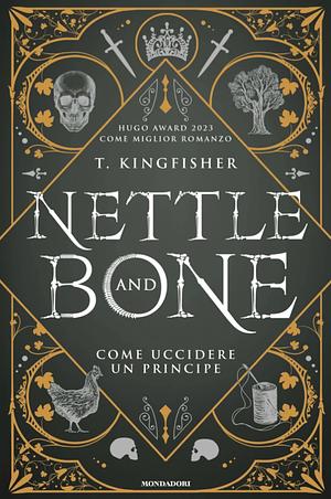 Nettle and Bone - Come uccidere un principe by T. Kingfisher