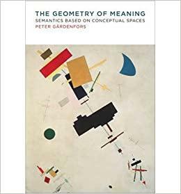 The Geometry of Meaning: Semantics Based on Conceptual Spaces by Peter Gärdenfors