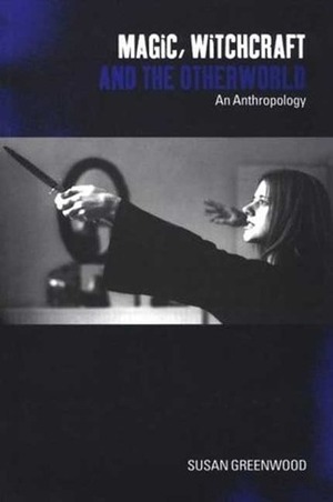 Magic, Witchcraft and the Otherworld: An Anthropology by Susan Greenwood