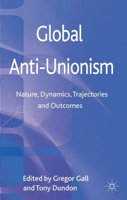 Global Anti-Unionism: Nature, Dynamics, Trajectories and Outcomes by Tony Dundon