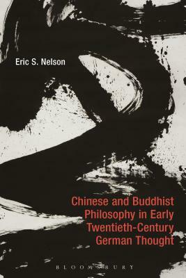 Chinese and Buddhist Philosophy in Early Twentieth-Century German Thought by Eric S. Nelson