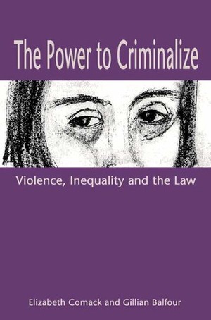 The Power to Criminalize: Violence, Inequality and the Law by Gillian Balfour, Elizabeth Comack