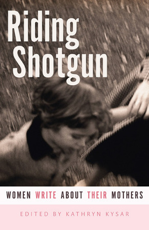 Riding Shotgun: Women Write About Their Mothers by Alison McGhee, Taiyon Coleman, Anne Ursu, Wang Ping, Walsh Steger Susan, Jonis Agee, Jan Zita Grover, Susan Power, Sun Yung Shin, Shannon Olson, Heid E. Erdrich, Ka Vang, Diane Glancy, Sheila O'Connor, Elizabeth Jarret Andrew, Denise Dotson Low, Morgan Grayce Willow, Barrie Jean Borich, Carrie Pomeroy, Sandra Benítez, Kathryn Kysar