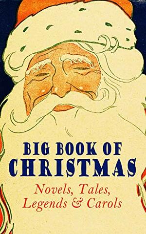Big Book of Christmas - Novels, Tales, Legends & Carols by Florence L. Barclay, Frank Samuel Child, Henry Van Dyke, Elbridge S. Brooks, George Wither, J.M. Barrie, Armando Palacio Valdés, Gustavo Adolfo Bécquer, William Makepeace Thackeray, Ellis Parker Butler, John Addington Symonds, Jr., Antonio Maré, Isabel Cecilia Williams, Elizabeth Gaskell, Ruth McEnery Stuart, Alphonse Daudet, Aunt Hede, Raymond McAlden, L.M. Montgomery, William Drummond, Richard Watson Gilder, Harrison S. Morris, Alice Hale Burnett, Laura Elizabeth Richards, F.E. Mann, Isaac Watts, Frances Hodgson Burnett, Susan Anne Livingston, E.T.A. Hoffmann, Tudor Jenks, Juliana Horatia Gatty Ewing, Selma Lagerlöf, W.B. Yeats, O. Henry, Christian Burke, Mary Elizabeth Braddon, Henry Vaughan, Robert Southwell, Robert Louis Stevenson, Amanda M. Douglas, C.N. Williamson, Anne Hollingsworth Wharton, Jacob Grimm, C.S. Stone, John Punnett Peters, Hamilton Wright Mabie, Mrs. Molesworth, Katherine Pyle, A.M. Williamson, André Theuriet, Henry Wadsworth Longfellow, Charles Dickens, Arthur Conan Doyle, George MacDonald, Eleanor H. Porter, Edmund Bolton, James Weber Linn, Eliza Cook, F.L. Stealey, Willis Boyd Allen, L. Frank Baum, Washington Irving, Robert E. Howard, Winifred M. Kirkland, Mary Austin, Edward A. Rand, Booker T. Washington, Willa Cather, Alfred Domett, Meredith Nicholson, Harriet F. Blodgett, Clement C. Moore, Dinah Maria Mulock Craik, Oliver Bell Bunce, Margaret Sidney, Sophie May, James Selwin Tait, Pedro Antonio de Alarcón, James Whitcomb Riley, Walter Scott, Grace Margaret Gallaher, Marion Clifford, Louisa May Alcott, Jacob A. Riis, Jay T. Stocking, Christopher North, William Wordsworth, Mark Twain, Mary Hartwell Catherwood, Sarah P. Doughty, Elizabeth Harkison, Ridley Sedgwick, John Greenleaf Whittier, Arnold Bennett, Lucas Malet, Andrew Lang, Thomas Nelson Page, F. Arnstein, Robert Herrick, Hans Christian Andersen, Lucy Wheelock, Edmund Hamilton Sears, John Leighton, W.H.H. Murray, Maxime Du Camp, Martin Luther, Nathaniel Hawthorne, Evaleen Stein, Georgianna M. Bishop, William Shakespeare, Cecil Frances Alexander, William Francis Dawson, Walter Crane, Ben Jonson, Anna Robinson, Nellie C. King, Frederick E. Dewhurst, Elia W. Peattie, Maud Lindsay, Beatrix Potter, M.A.L. Lane, James S. Park, Nora Archibald Smith, Marjorie L.C. Pickthall, Ralph Henry Barbour, François Coppée, Anthony Trollope, James Russell Lowell, Ernest Ingersoll, Vernon Lee, Phillips Brooks, Edward Thring, Angelo J. Lewis, Carolyn Wells, Matilda Betham-Edwards, William Douglas O'Connor, Max Brand, Bret Harte, Marcel Prévost, Booth Tarkington, Olive Thorne Miller, William John Locke, Edgar Wallace, Charles Mackay, A.S. Boyd, Georg Schuster, Emily Huntington Miller, Jules Simon, Saki, Mary E. Wilkins Freeman, Samuel McChord Crothers, Emily Dickinson, Amy Ella Blanchard, Rudyard Kipling, Guy de Maupassant, Annie Fellows Johnston, Reginald Heber, Fyodor Dostoevsky, Mary Stewart Cutting, Anton Chekhov, Sarah Orne Jewett, Frances Ridley Havergal, Cyril Winterbotham, Nell Speed, Leo Tolstoy, Phebe A. Curtiss, Florence M. Kingsley, Wilhelm Grimm, Alice Duer Miller, Benito Pérez Galdós, E.E. Hale, Cyrus Townsend Brady, William Morris, Susan Coolidge, Margaret Deland, Kate Upson Clark, S. Weir Mitchell, Alfred Tennyson, Bjørnstjerne Bjørnson, Harriet Beecher Stowe
