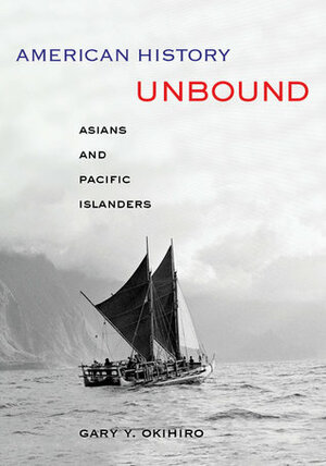American History Unbound: Asians and Pacific Islanders by Gary Okihiro