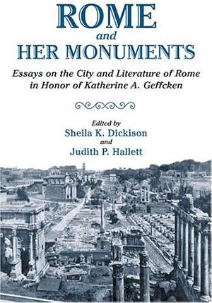 Rome and Her Monuments: Essays on the City and Literature of Rome in Honor of Katherine A. Geffcken by Sheila Kathryn Dickison, Katherine A. Geffcken, Judith P. Hallett