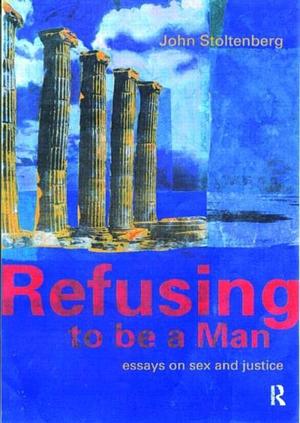 Refusing to Be a Man: Essays on Social Justice by John Stoltenberg