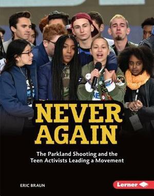 Never Again: The Parkland Shooting and the Teen Activists Leading a Movement by Eric Braun