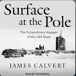 Surface at the Pole: The Extraordinary Voyages of the USS Skate by James Calvert