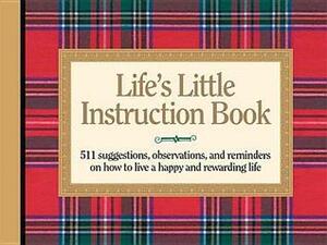 Life's Little Instruction Book: 511 Suggestions, Observations, and Reminders on How to Live a Happy and Rewarding Life by H. Jackson Brown Jr.