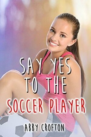 Say Yes to the Soccer Player by Abby Crofton