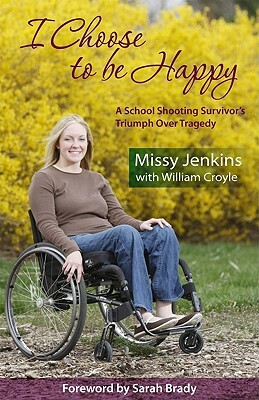 I Choose to Be Happy: A School Shooting Survivor's Triumph Over Tragedy by Willliam Croyle, William Croyle, Missy Jenkins
