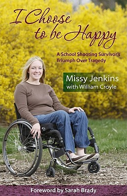 I Choose to Be Happy: A School Shooting Survivor's Triumph Over Tragedy by Willliam Croyle, William Croyle, Missy Jenkins