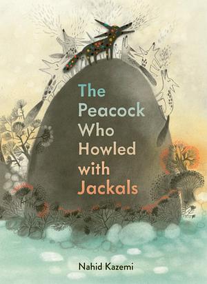 The Peacock Who Howled with Jackals by Nahid Kazemi