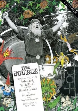 The Source: The Untold Story of Father Yod, YaHoWha 13, and The Source Family by Electricity Aquarian, Isis Aquarian, Erik Davis